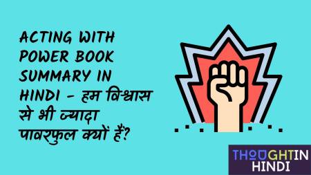 Acting with Power Book Summary in Hindi - हम विश्वास से भी ज्यादा पावरफुल क्यों हैं ?